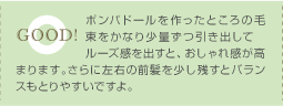 GOOD! / ポンパドールを作ったところの毛束をかなり少量ずつ引き出してルーズ感を出すと、おしゃれ感が高まります。さらに左右の前髪を少し残すとバランスもとりやすいですよ。